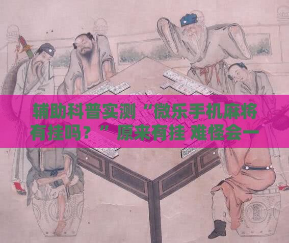辅助科普实测“微乐手机麻将有挂吗？”原来有挂 难怪会一直输