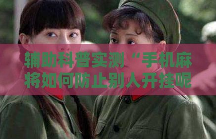 辅助科普实测“手机麻将如何防止别人开挂呢	”原来有挂 难怪会一直输