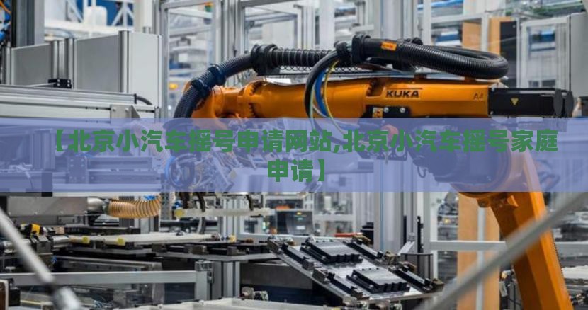 【北京小汽车摇号申请网站,北京小汽车摇号家庭申请】 【北京小汽车摇号申请网站,北京小汽车摇号家庭申请】