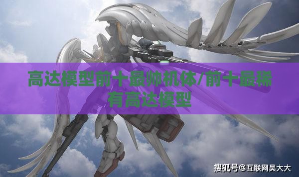 高达模型前十最帅机体/前十最稀有高达模型 高达模型前十最帅机体/前十最稀有高达模型