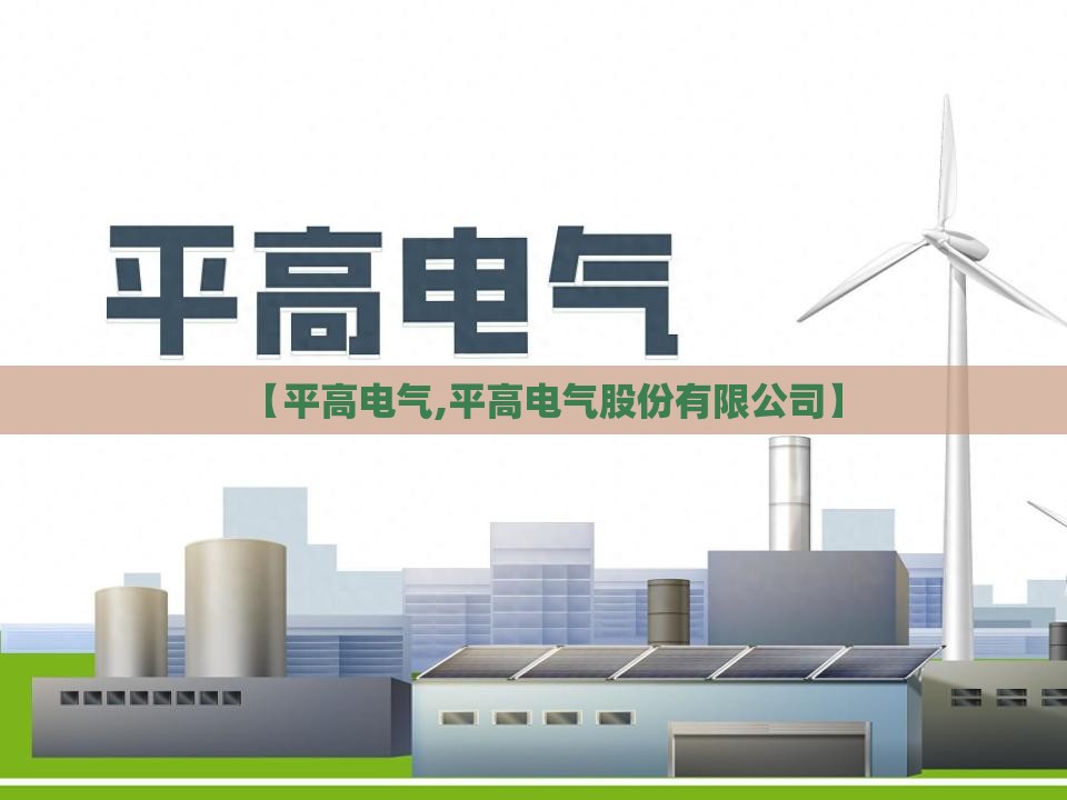 【平高电气,平高电气股份有限公司】 【平高电气,平高电气股份有限公司】