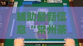 辅助最新信息“常州茶苑花麻将有挂吗多少钱(必备神器)”其实真的确实有挂