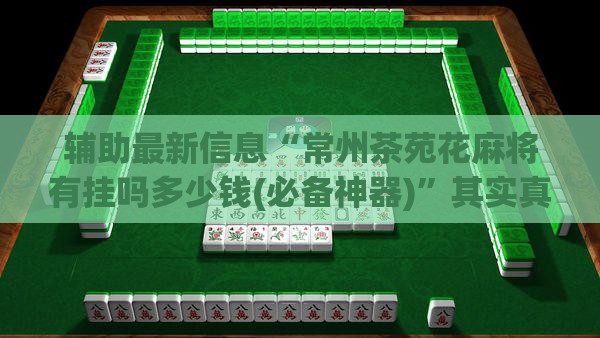 辅助最新信息“常州茶苑花麻将有挂吗多少钱(必备神器)”其实真的确实有挂