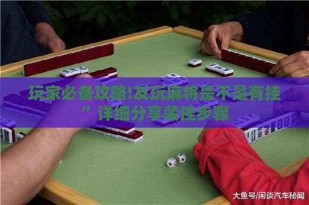 玩家必备攻略!友玩麻将是不是有挂”详细分享装挂步骤