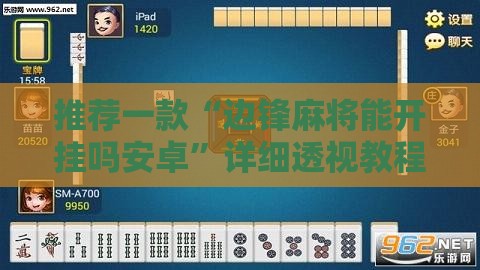 推荐一款“边锋麻将能开挂吗安卓”详细透视教程