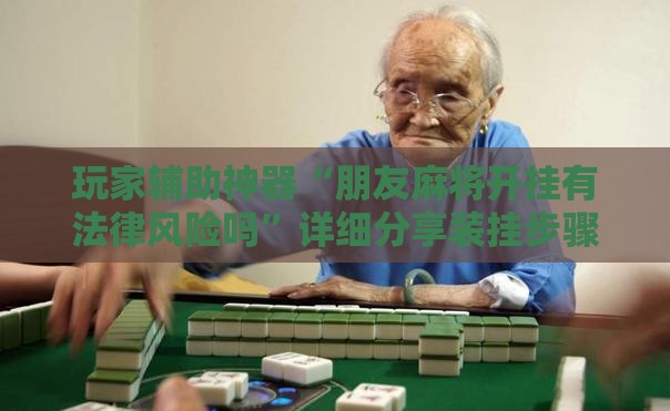 玩家辅助神器“朋友麻将开挂有法律风险吗”详细分享装挂步骤