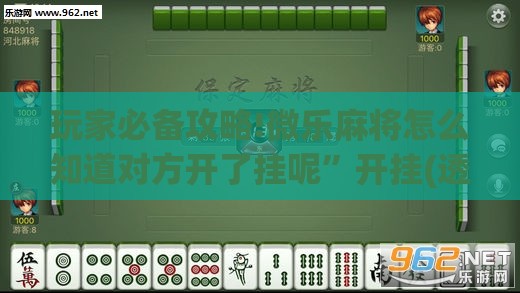 玩家必备攻略!微乐麻将怎么知道对方开了挂呢”开挂(透视)辅助教程