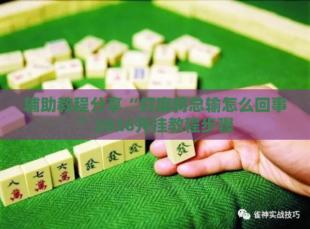 辅助教程分享“打麻将总输怎么回事	”2026开挂教程步骤
