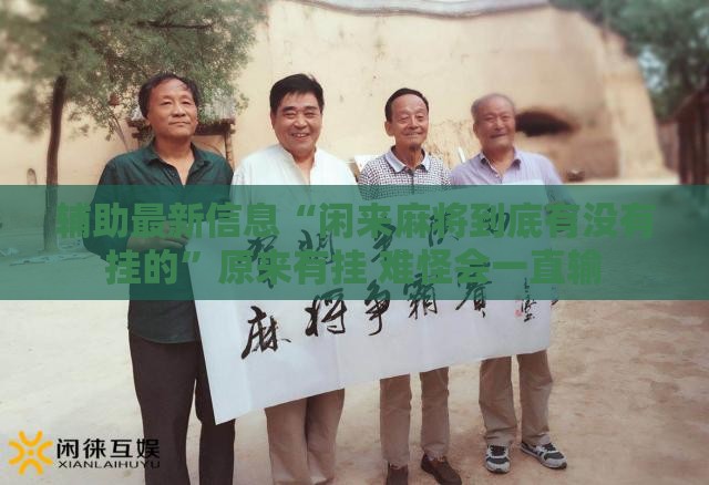 辅助最新信息“闲来麻将到底有没有挂的	”原来有挂 难怪会一直输
