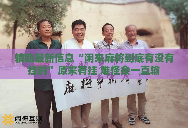 辅助最新信息“闲来麻将到底有没有挂的	”原来有挂 难怪会一直输