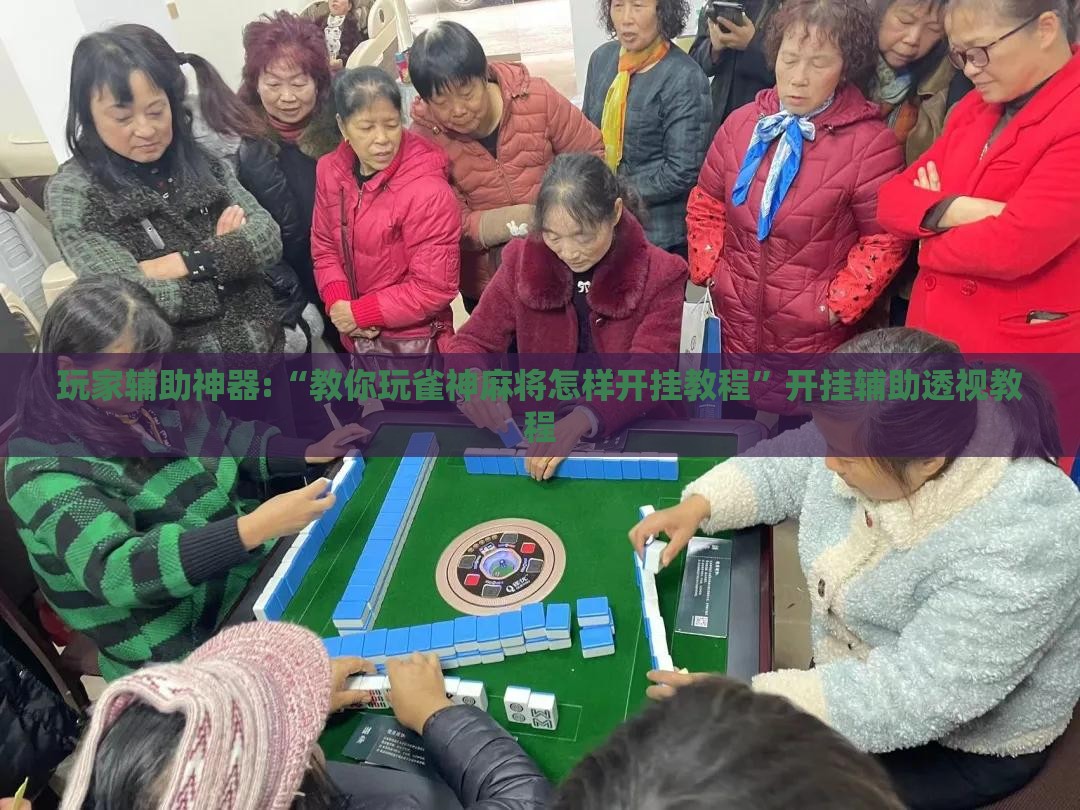 玩家辅助神器:“教你玩雀神麻将怎样开挂教程	”开挂辅助透视教程