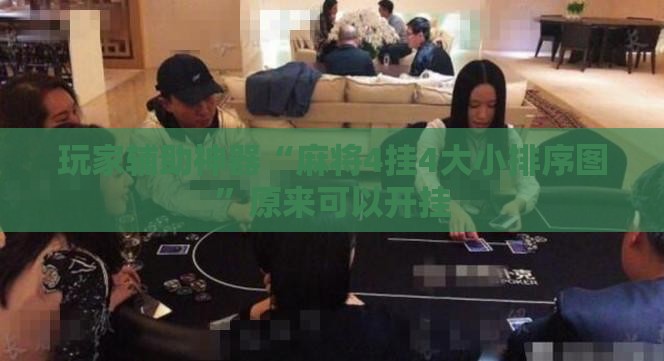 玩家辅助神器“麻将4挂4大小排序图	”原来可以开挂