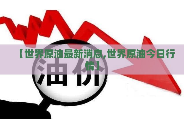 【世界原油最新消息,世界原油今日行情】 【世界原油最新消息,世界原油今日行情】