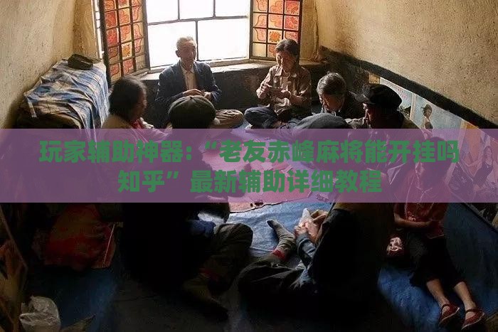 玩家辅助神器:“老友赤峰麻将能开挂吗知乎”最新辅助详细教程