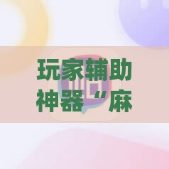玩家辅助神器“麻将有挂么	”开挂(透视)辅助教程