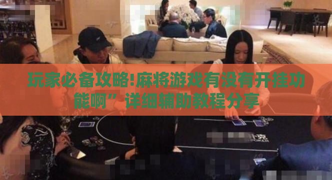 玩家必备攻略!麻将游戏有没有开挂功能啊”详细辅助教程分享