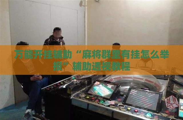 万能开挂辅助“麻将群里有挂怎么举报”辅助透视教程