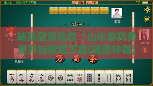 辅助最新信息“山水麻将免费开挂教程下载(辅助神器)开挂详细教程